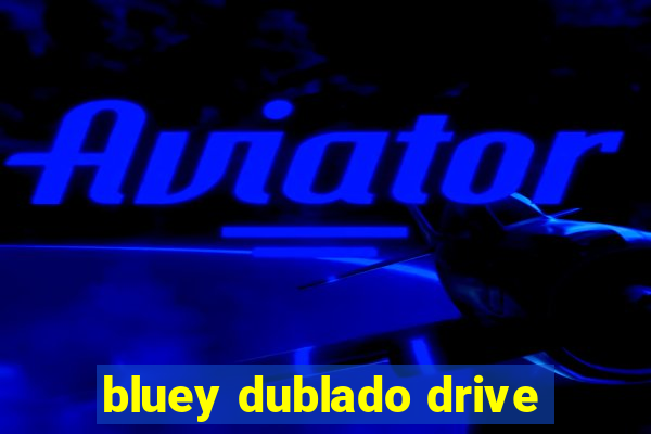 bluey dublado drive